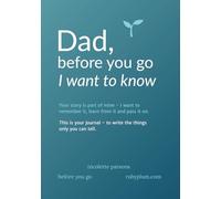 Dad, before you go I want to know: A Guided Journal for Fathers with Prompts & Questions to Record Dad's Life Story - Memories, Family History & Legacy, Unique Gift for Dad.