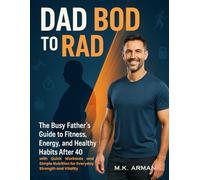 Dad Bod to Rad Bod: The Busy Father’s Guide to Fitness, Energy, and Healthy Habits After 40 with Quick Workouts and Simple Nutrition for Everyday Strength and Vitality