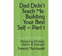Dad Didn't Teach Me: Building Your Best Self - Part 1: Mastering Mindset, Habits & Strength
