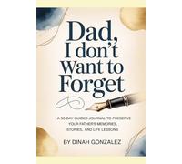DAD, I DON'T WANT TO FORGET: A 30-Day Guided Journal to Preserve Your Father's Memories, Stories, and Life Lessons