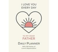 Dad, I Love You Every Day: Daily Planner: Agenda with Notes of Adoration and Appreciation for Father