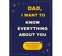 Dad, I Want To Know Everything About You: A Father’s Keepsake to Record His Journey, Wisdom, and Love for His Family