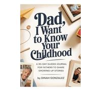 DAD, I WANT TO KNOW YOUR CHILDHOOD: A 30-Day Guided Journal for Fathers to Share Growing-Up Stories