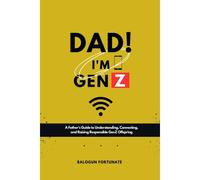 Dad! I'm Genz: A Father's Guide To Understanding, Connecting And Raising Responsible Genz Offsprings