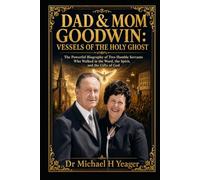 DAD & MOM GOODWIN: VESSELS OF THE HOLY GHOST: The Powerful Biography of Two Humble Servants Who Walked in the Word, the Spirit, and the Gifts of God