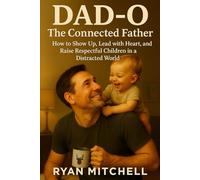 Dad-O: The Connected Father: How to Show Up, Lead with Heart, and Raise Respectful Children in a Distracted World