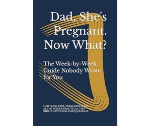 Dad, She's Pregnant. Now What?: The W y-W uide Nobody Wrote for You
