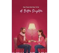 Dad, Teach Me How To Be A Better Daughter: A Meaningful Journal For Daughters Who Want To Build A Deeper Bond With Their Dad
