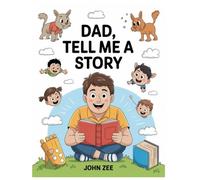 DAD, TELL ME A STORY: A Collection Of Whimsical, Wise, And Witty Tales From A Father’s Heart To Spark Imagination And Build Bonds