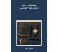 Dad, Tell Me the Lessons You Learned: A Guided Book for Preserving the Choices, Mistakes, Values, Turning Points, and Practical Wisdom That Shaped Your Life