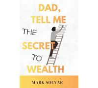 Dad, tell me the secret to wealth: 10 Unbreakable Money Rules to turn Every Dollar into Lasting Wealth- Told Through Stories Only a Dad Can Share