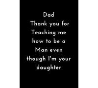 Dad, Thank You for Teaching Me How to Be a Man even Though I'm Your Daughter: A Meaningful Lined Journal from a Daughter - 120 Pages for Memories, Notes, and Reflections.
