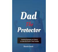 Dad The Protector - Inspirations to Empower Fathers as the Guardian of Their Family: Inspiring Wisdom and Encouragement for Dads to Lead, Shield, and Protect Their Families Every Day