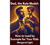 Dad, the Role Model: How to Lead by Example for Your Kids.: Guide your children through love, actions, and values to become their lifelong inspiration.