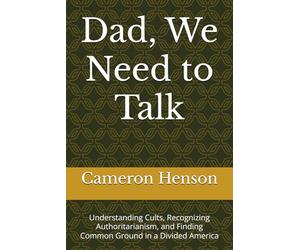 Dad, We Need to Talk: Understanding Cults, Recognizing Authoritarianism, and Finding Common Ground in a Divided America