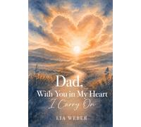 Dad, With You in My Heart I Carry On - A Companion for Remembering, Grieving, and Gently Moving Forward