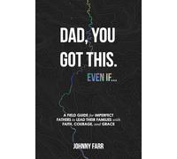 Dad, You Got This. Even If...: A Field Guide for Imperfect Fathers to Lead Their Families with Faith, Courage, and Grace