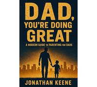 Dad, You’re Doing Great: A Modern Guide to Parenting for Dads