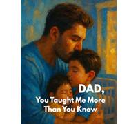 DAD, You Taught Me More Than You Know: Life Lessons Fathers Teach Without Saying a Word