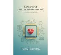 Dad2025.exe Still Running Strong: A story of Love, Learning & Legacy