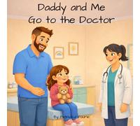 Daddy and Me Go to the Doctor: A Gentle Story About Doctor Visits, Bravery, and Feeling Safe