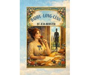 Daddy-Long-Legs: A Timeless Coming-of-Age Story Told Through Letters By Jean Webster