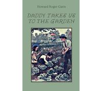 Daddy Takes Us to the Garden: A BOOK FROM ‘THE DADDY SERIES’ BY HOWARD R. GARIS