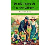 Daddy Takes Us to the Garden: The Classic 1914 Kids’ Chapter Book