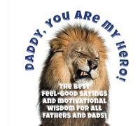 Daddy, you are my hero!: The best feel good sayings and motivational wisdom for all fathers and dads