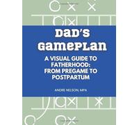 Dad's Gameplan: A Visual Guide to Fatherhood: From Pregame to Postpartum