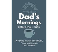 Dad's Mornings Before the Chaos: A Morning Journal for Gratitude, Focus, and Strength Just for Dads