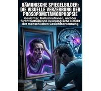 Dämonische Spiegelbilder: Die visuelle Verzerrung der Prosopometamorphopsie: Gesichter, Halluzinationen, und der furchteinflößende neurologische Defekt der menschlichen Gesichtserkennung