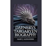 DAENERYS TARGARYEN BIOGRAPHY: Breaker of Chains, Mother of Dragons: The Daenerys Targaryen Story