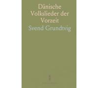 Dänische Volkslieder der Vorzeit: Quellen, sammlungen und die überlieferung von sagen um nibelungen, siebe und signe