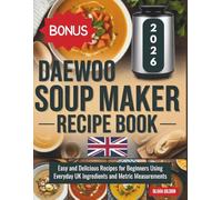 Daewoo Soup Maker Recipe Book: Easy and Delicious Recipes for Beginners Using Everyday UK Ingredients and Metric Measurements
