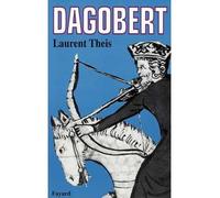 Dagobert - Un roi pour un peuple - Laurent Theis - Fayard - Livre