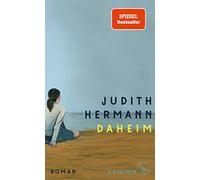 Daheim: Roman | »Das schönste Buch, das ich seit vielen Monaten gelesen habe.« Iris Radisch, 3sat