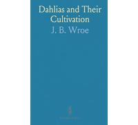 Dahlias and Their Cultivation: Guide to Growing Show, Fancy, Cactus, Pompon, and Single Dahlias with Tips on Staging and Judging
