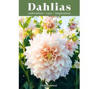Dahlias: Inspiration, Cultivation and Care for 222 Varieties