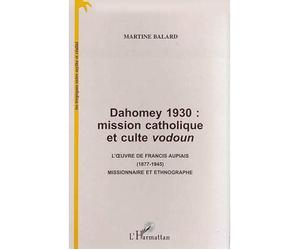 Dahomey 1930 : mission catholique et culte vodoun L'uvre de Francis Aupiais (1877-1945) missionnaire et ethnographe - Martine Balard - L'harmattan - broché - Livre