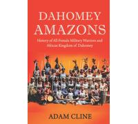 Dahomey Amazons: History of All-female military warriors and African Kingdom of Dahomey