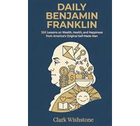 Daily Benjamin Franklin: 366 Lessons on Wealth, Health, and Happiness from America’s Original Self-Made Man