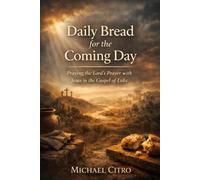 Daily Bread for the Coming Day: Praying the Lord’s Prayer with Jesus in the Gospel of Luke