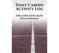Daily Cardio Activity Log: Day Wise Activity Planning, Logging And Monthly Tracking For A Fitness Enthusiast