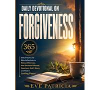 Daily Devotional on Forgiveness: 365 Daily Prayers and Bible Reflections to Release Bitterness, Heal Emotional Wounds, Experience God's Mercy, and Walk in Lasting Peace