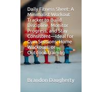Daily Fitness Sheet: A Minimalist Workout Tracker to Build Discipline, Monitor Progress, and Stay Consistent-Ideal for Gym Sessions, Home Workouts, or Outdoor Training