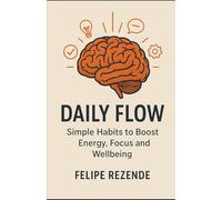 Daily Flow: Simple Habits to Boost Energy, Focus, and Wellbeing