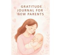 Daily Gratitude Journal for New Parents: Daily Prompts, Reflections, and Milestones for New Moms and Dads to Find Joy and Peace