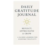 Daily Gratitude Journal: Reflect, Appreciate & Grow - A Guided Logbook for Everyday Positivity