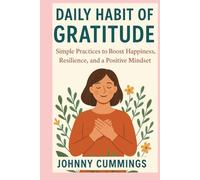 DAILY HABIT OF GRATITUDE: SIMPLE PRACTICES TO BOOST HAPPINESS, RESILIENCE, AND A POSITIVE MINDSET